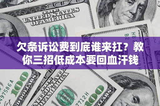 北京欠条诉讼费到底谁来扛？教你三招低成本要回血汗钱